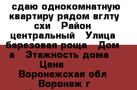 сдаю однокомнатную квартиру рядом вглту, схи › Район ­ центральный › Улица ­ березовая роща › Дом ­ 8а › Этажность дома ­ 17 › Цена ­ 7 000 - Воронежская обл., Воронеж г. Недвижимость » Квартиры аренда   